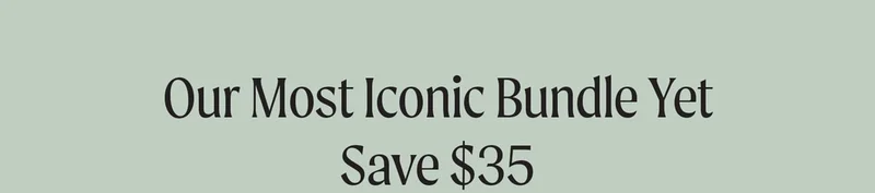 Our Most Iconic Bundle Yet, Save $35