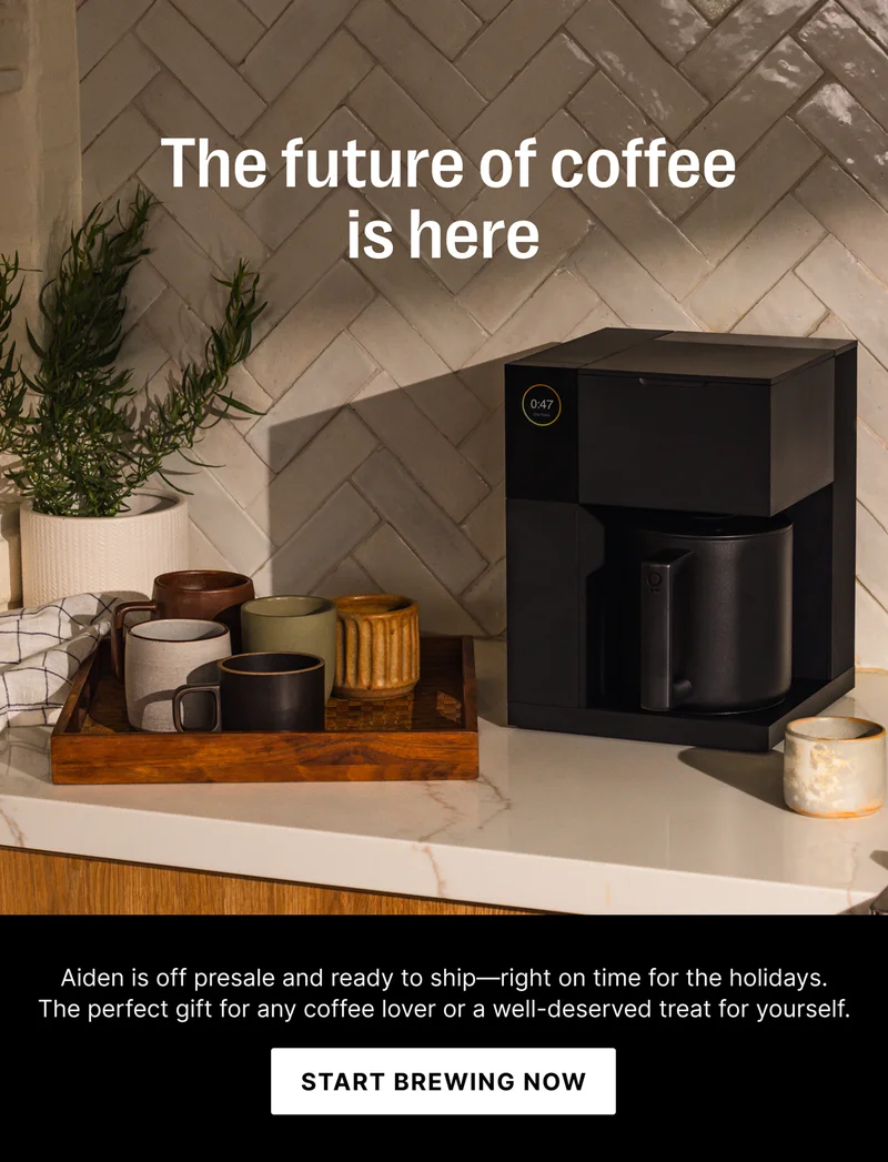 The future of coffee is here! &nbsp;Aiden is off presale and ready to ship— right on time for the holidays. The perfect gift for any coffee lover or a well-deserved  treat for yourself. - Start Brewing Now