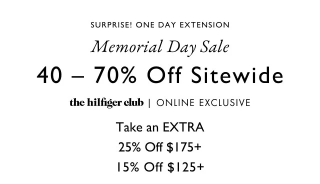 Surprise! One day extension                                            Memorial Day Sale 40-70% Off Sitewide the hilfiger club exclusive                                            Take an EXTRA 25% Off $175+ 15% Off $125+