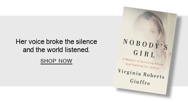 BOOK | Nobody's Girl: A Memoir of Surviving Abuse and Fighting for Justice by Virginia Roberts Giuffre : Her voice broke the silence and the world listened. SHOP NOW