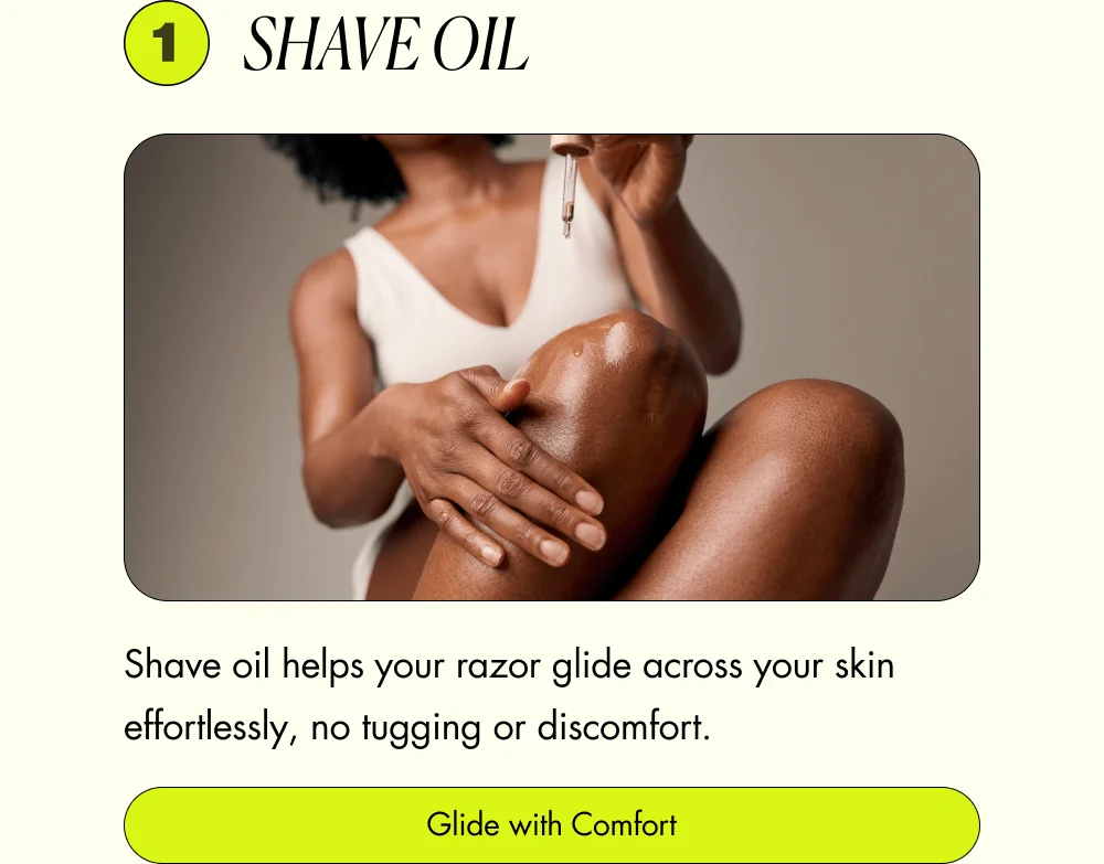 Shave Oil  Shave oil helps your razor glide across your skin effortlessly, no tugging or discomfort. [ Glide with Comfort ]