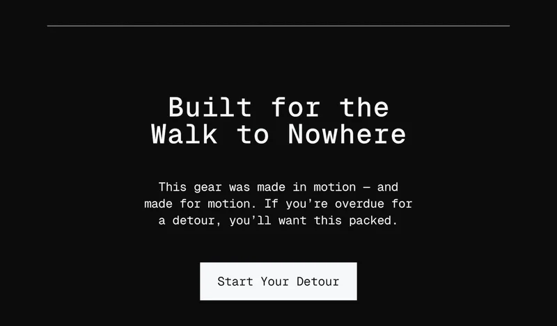 Built for the Walk to Nowhere. This gear was made in motion — and made for motion. If you’re overdue for a detour, you’ll want this packed.