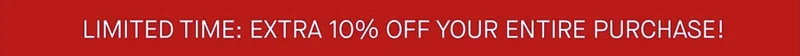 LIMITED TIME: EXTRA 10% OFF YOUR ENTIRE PURCHASE!