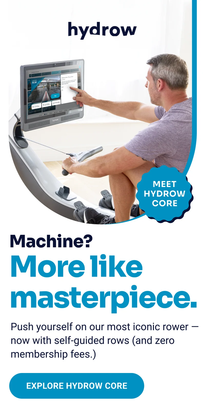 Meet Hydrow Core. Machine? More like masterpiece. Push yourself on our most iconic rower - now with self-guided rows (and zero membership fees.) Explore Hydrow Core.