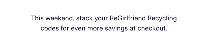 This weekend, stack your ReGirlfriend Recycling codes for even more savings at checkout.