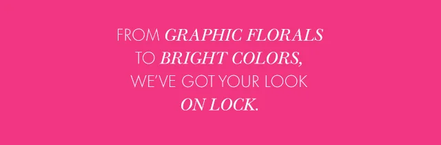 From Graphic Florals To Bright Colors, We've Got Your Look On Lock.