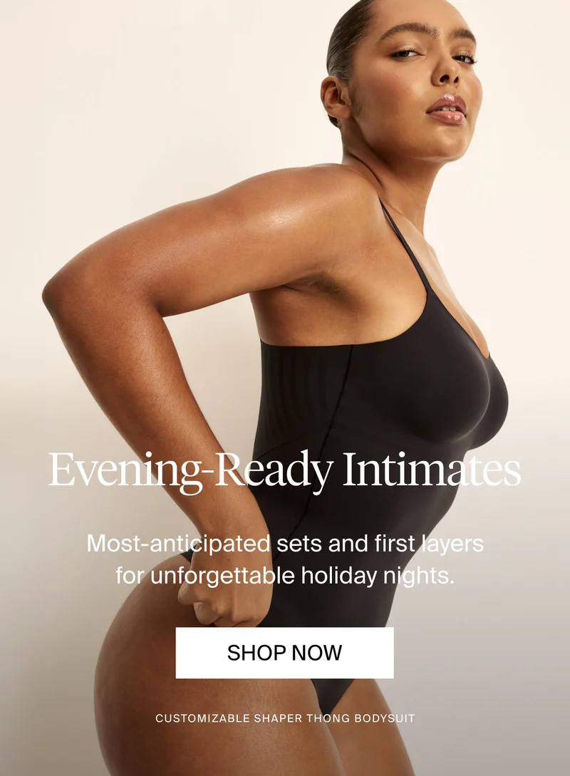 Evening Ready Intimates. Most-anticipated sets and first layers for unforgettable holiday nights. Shop Now. Customizable shaper thong bodysuit.