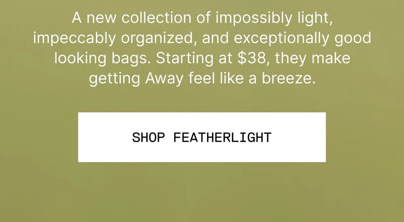A new collection of impossibly light, impeccably organized, and exceptionally good looking bags. Starting at $38, they make getting Away feel like a breeze. Shop Featherlight