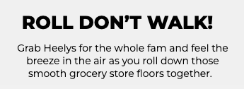 Roll don't walk! Grab Heelys for the whole fam and feel the breeze in the air as you roll down those smooth grocery store floors together.