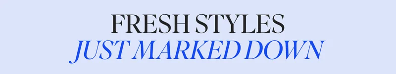 FRESH STYLES JUST MARKED DOWN