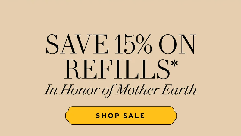 Save 15% on Refills* In Honor of Mother Earth     SHOP SALE