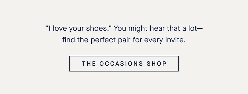 “I love your shoes.” You might hear that a lot—find the perfect pair for every invite. THE OCCASIONS SHOP