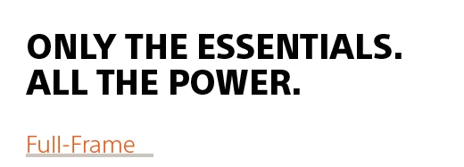 Only the Essentials. All the Power. Full-Frame