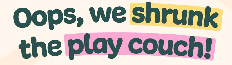 Oops, we shrunk the play couch!