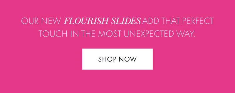 Our new Flourish Slides add that perfect touch in the most unexpected way.