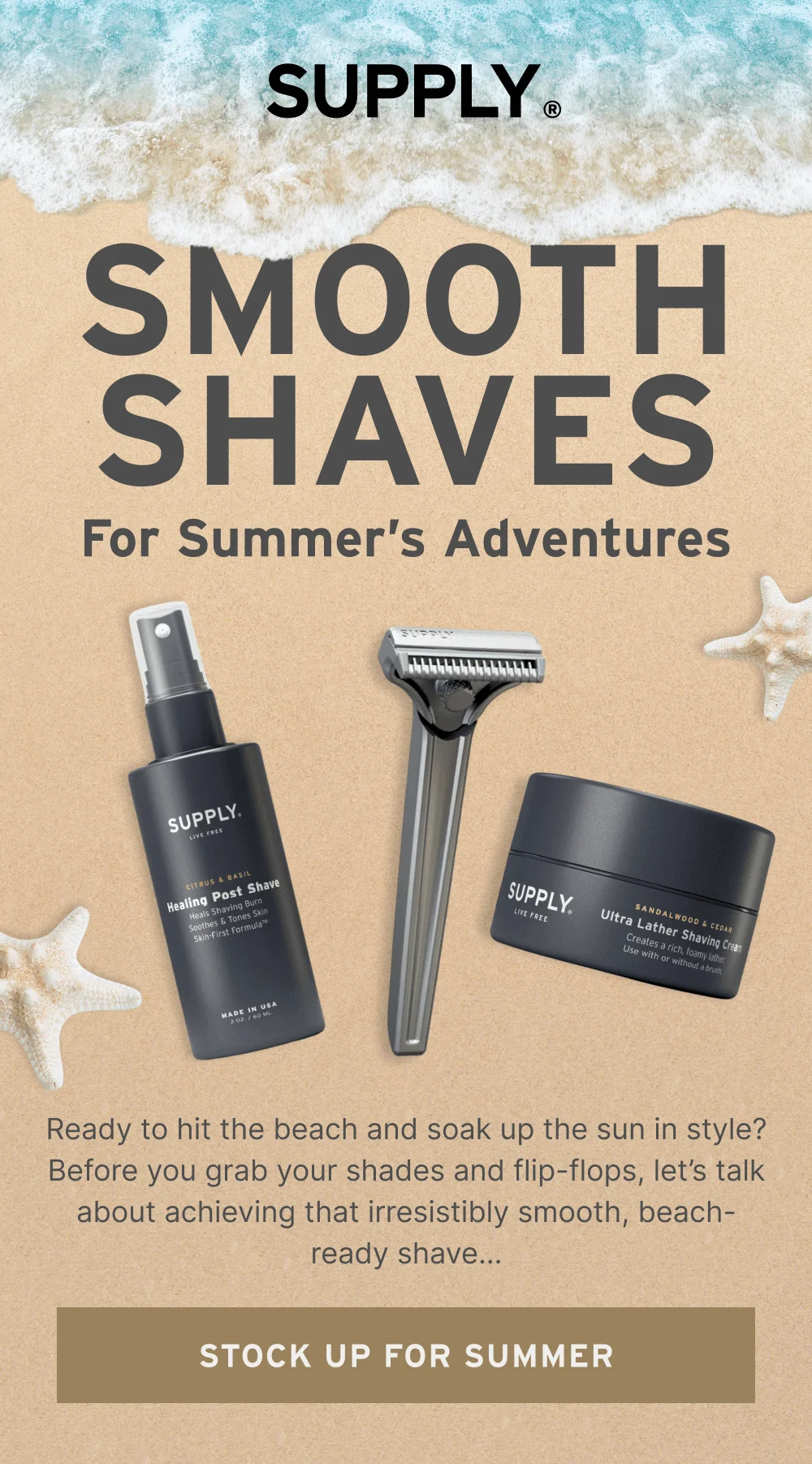 Smooth Shaves for Summer’s Adventures  Ready to hit the beach and soak up the sun in style? Before you grab your shades and flip-flops, let’s talk about achieving that irresistibly smooth, beach-ready shave…  [ STOCK UP FOR SUMMER ]