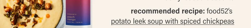 recommended recipe: food52’s  potato leek soup with spiced chickpeas