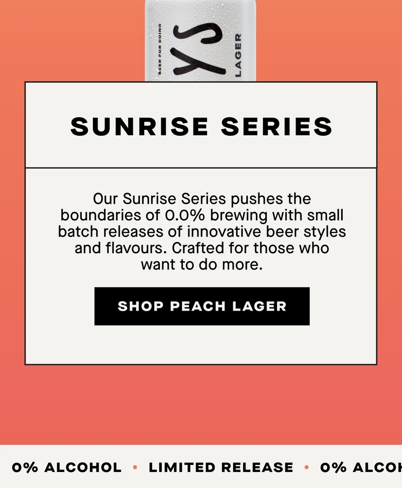 Our Sunrise Series pushes the boundaries of 0.0% brewing with small batch releases of innovative beer styles and flavours. Crafted for those who want to do more