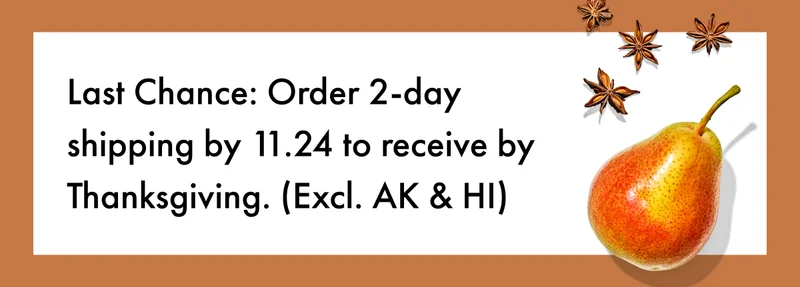 Last Chance: Order 2-day shipping by 11.24 to receive by Thanksgiving. (Excl. AK & HI)
