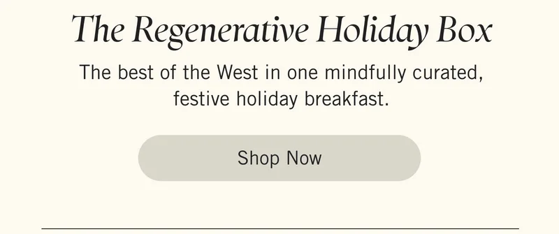 The Regenerative Holiday Box. The best of the West in one mindfully curated, festive holiday breakfast. Shop Now.