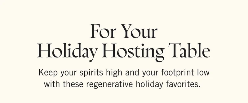 For Your Holiday Hosting Table Keep your spirits high and your footprint low with these regenerative holiday favorites.
