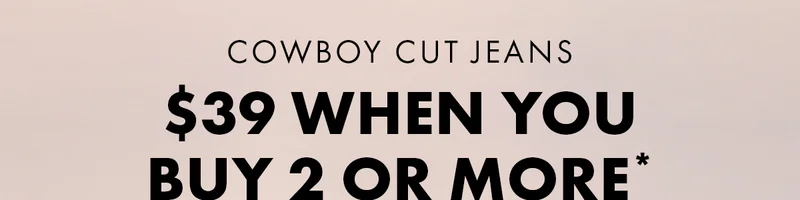 Cowboy Cut Jeans. $39 When You Buy 2 Or More*