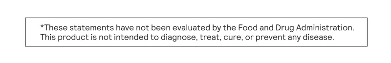 These statements have not been evaluated by the Food and Drug Administration. This product is not intended to diagnose, treat, cure, or prevent any disease.