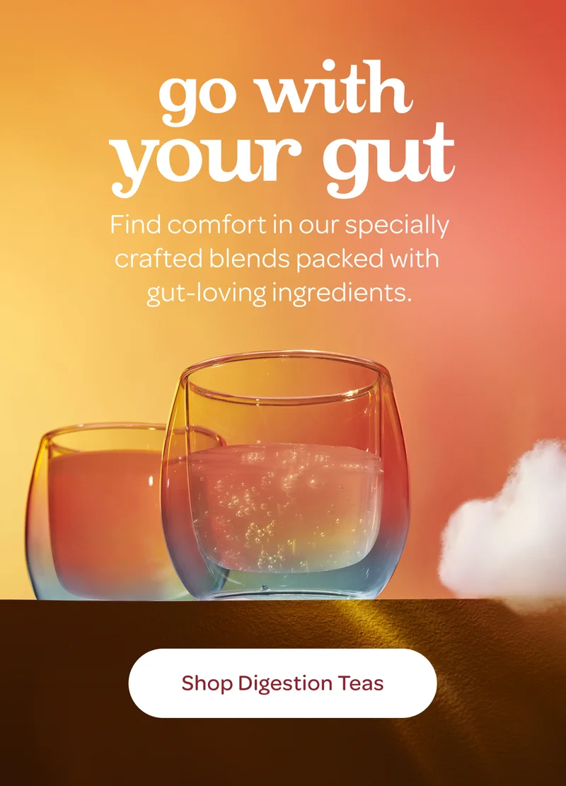 Go with your gut - Find comfort in our specially crafted blends packed with gut-loving ingredients. - Shop Digestion Teas