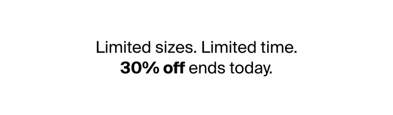 Limited sizes. Limited time. 30% off ends today.