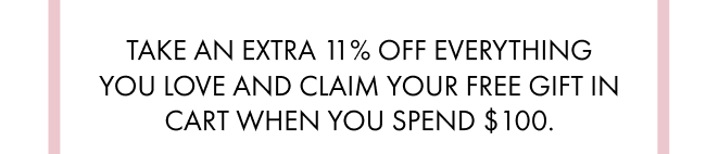 Text: Take an extra 11% off everything you love and claim your free gift in cart when you spend $100.