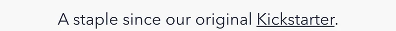 A Staple Since Our Original Kickstarter