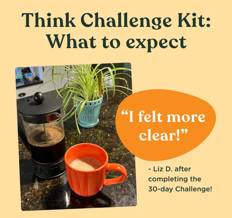 Think Challenge Kit: What to expect - "I felt more clear!" Liz D. after completing the 30-day Challenge!