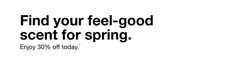 Find your feel-good scent for spring. Enjoy 30% off today.*