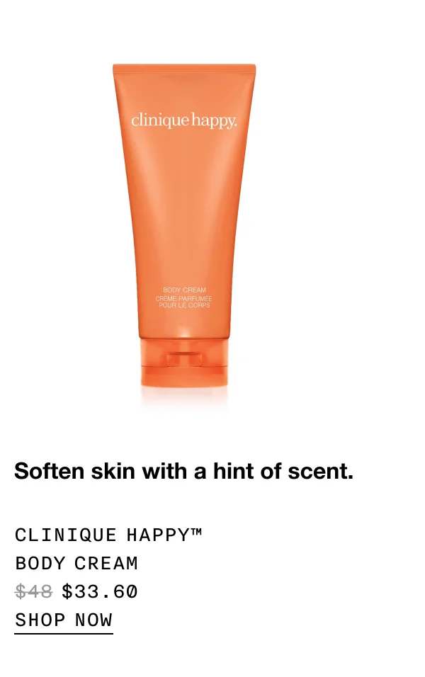 Soften skin with a hint of scent. Clinique Happy™ Body Cream $33.60 SHOP NOW