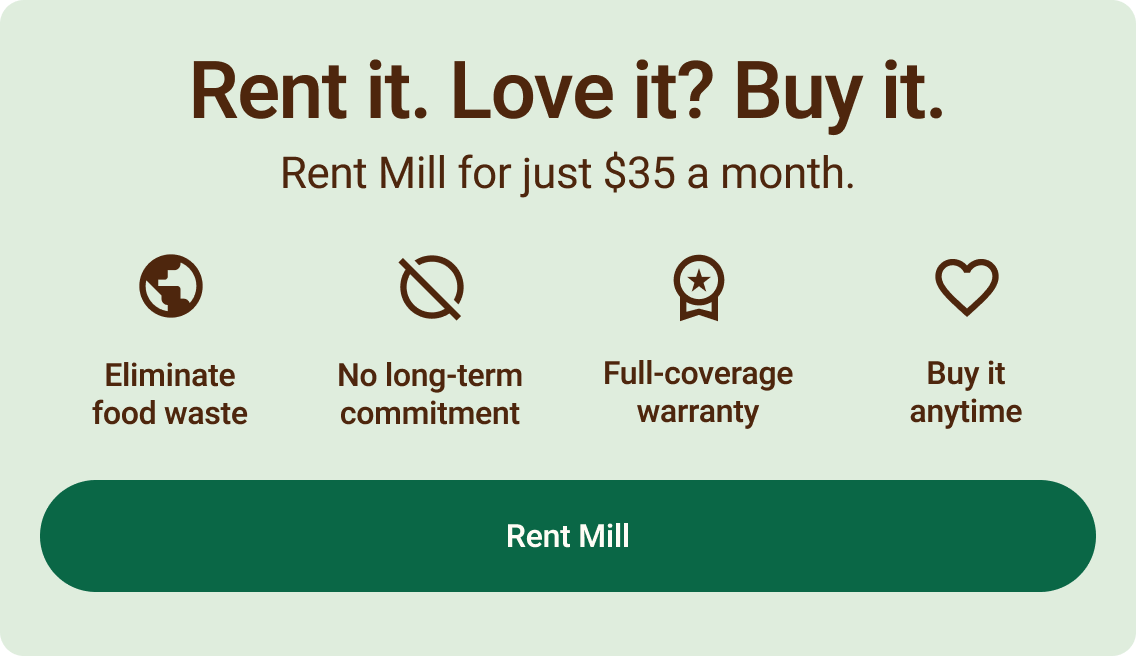 Rent it. Love it? Buy it. Rent Mill for just $35 a month. Eliminate Food Waste. No long-term commitment. Full-coverage warranty. Buy it anytime. Click to rent Mill.