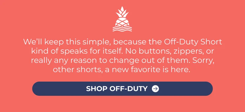 We’ll keep this simple, because the Off-Duty Short kind of speaks for itself. No buttons, zippers, or really any reason to change out of them. Sorry, other shorts, a new favorite is here.