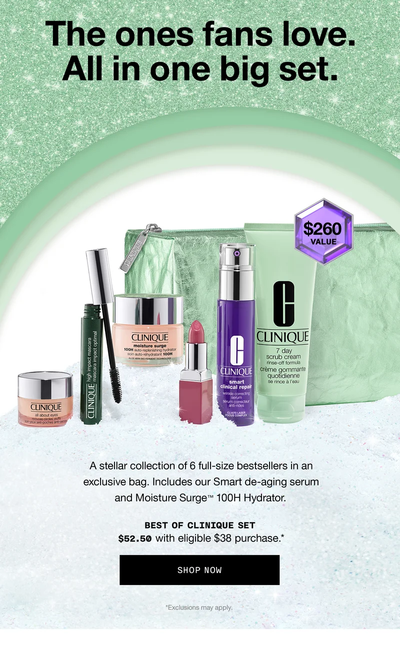 The ones fans love. All in one big set. A stellar collection of 6 full-size bestsellers in an exclusive bag. Includes our Smart de-aging serum and Moisture Surge™ 100H Hydrator. Best of Clinique Set $52.50 with eligible $38 purchase.* SHOP NOW *Exclusions may apply.