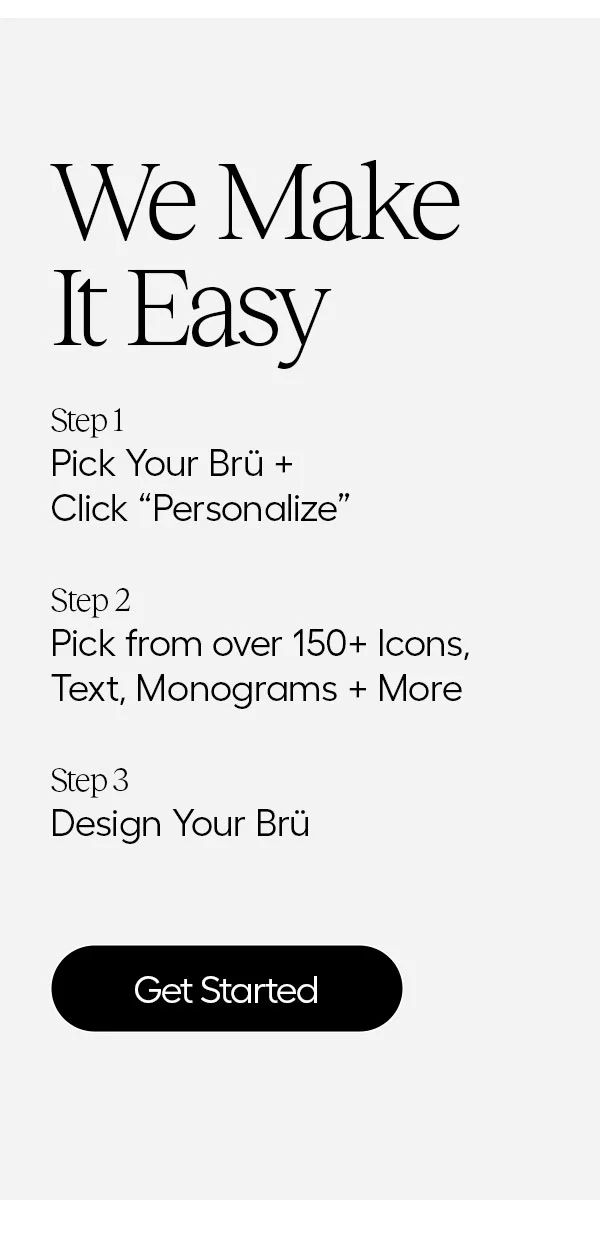 We Make It Easy. Step 1: Pick Your Brü + Click "Personalize", Step 2:Pick from over 150+ Icons, Text, Monograms + More