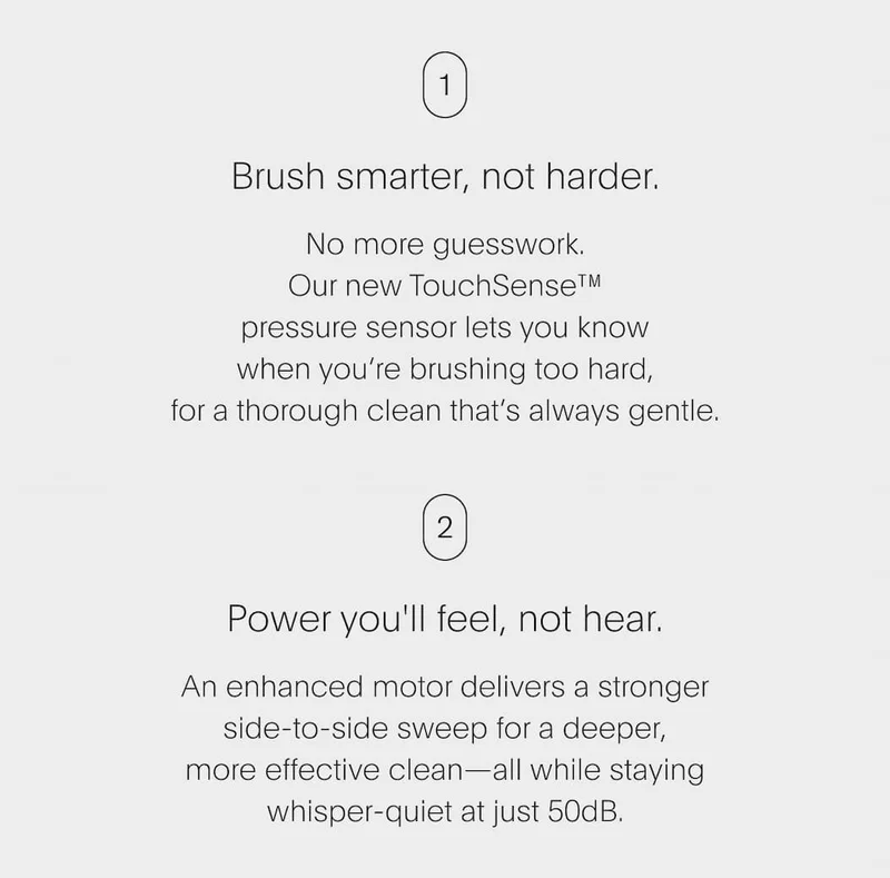 Brush smarter, not harder. | Power you'll feel, not hear.