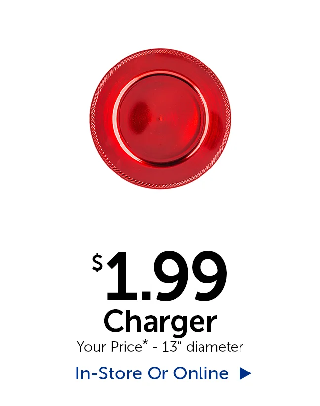 $1.99 Charger - Your Price* - 13" diameter