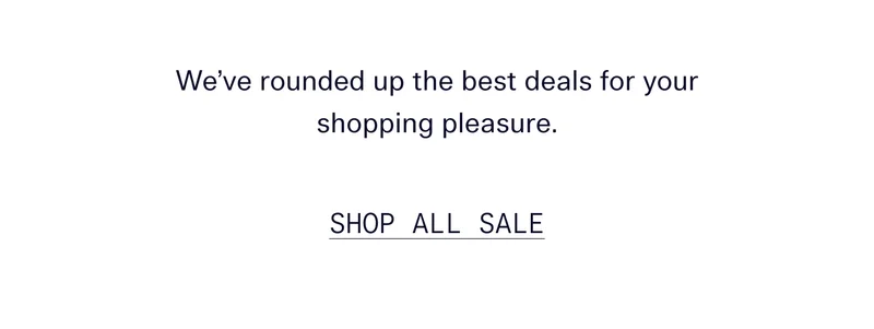 We've rounded up the best deals for your shopping pleasure.   |   Shop All Sale