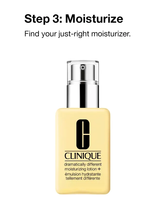 Step 3: Moisturize Find your just-right moisturizer.