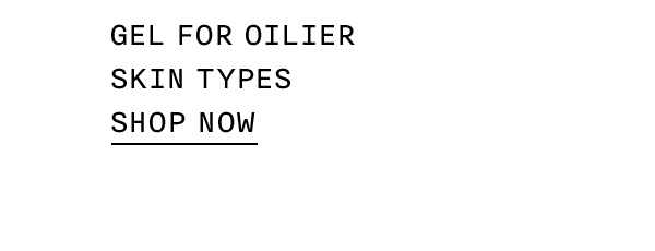 Gel for oilier skin types SHOP NOW