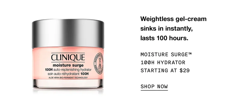 Weightless gel-cream sinks in instantly, lasts 100 hours. Moisture Surge™ 100H Hydrator Starting at $29 SHOP NOW