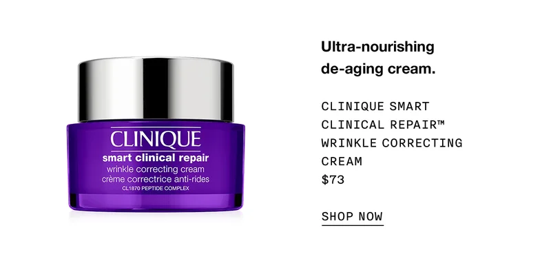 Ultra-nourishing de-aging cream. Clinique Smart Clinical Repair™ Wrinkle Correcting Cream $73 SHOP NOW