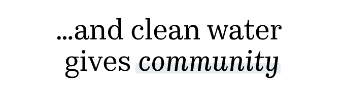 ...and clean water gives community