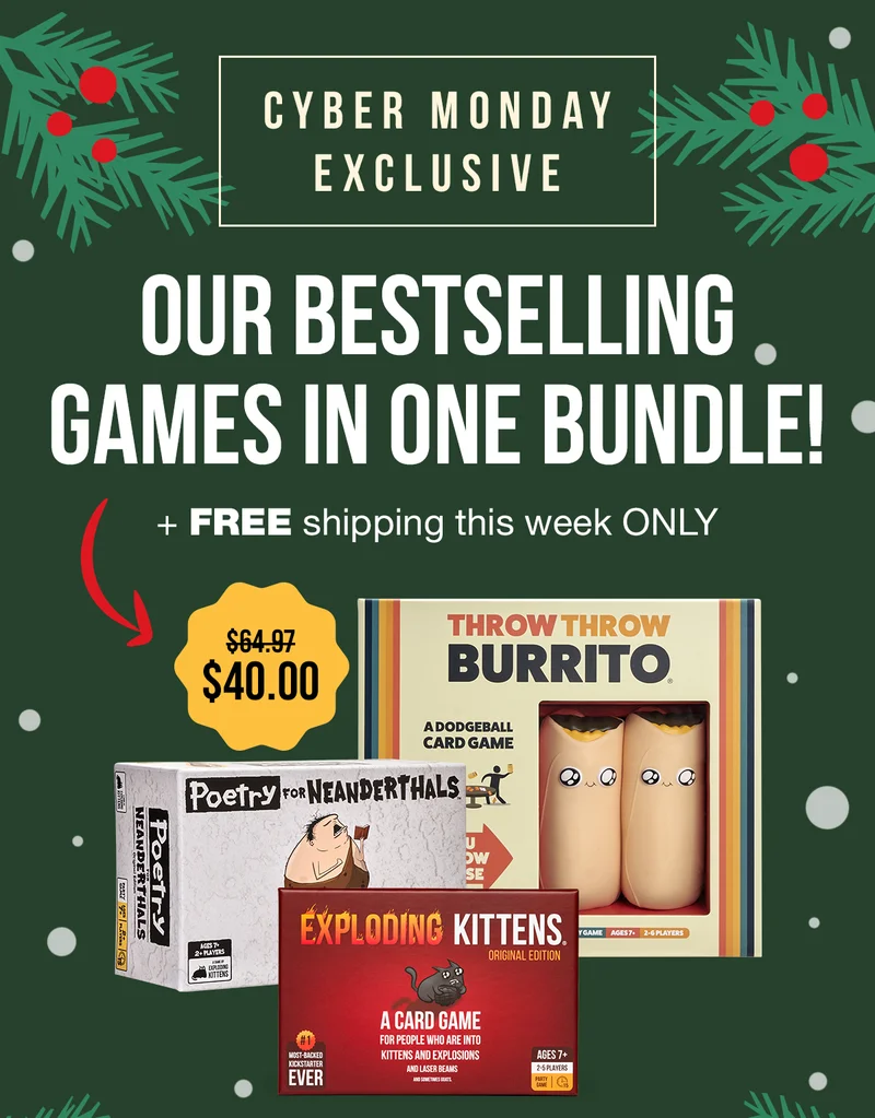 CYBER MONDAY EXCLUSIVE | OUR BESTSELLING GAMES IN ONE BUNDLE! + FREE shipping this week ONLY | $64.97 USD now $40.00 USD | THROW THROW BURRITO | POETRY FOR NEANDERTHALS | EXPLODING KITTENS:ORIGINAL EDITION |