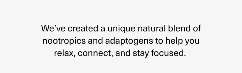 We’ve created a unique natural blend of nootropics and adaptogens to help you relax, connect, and stay focused.