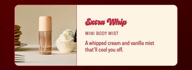 extra whip mini body mist A whipped cream and vanilla mist that’ll cool you off.
