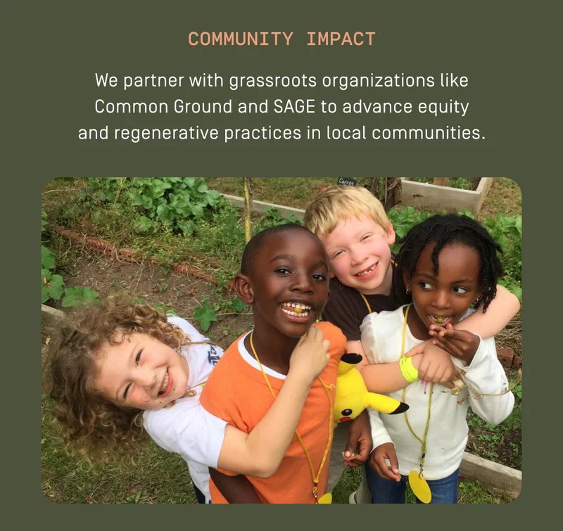 We partner with grassroots organizations like Common Ground and SAGE to advance equity and regenerative practices in local communities.
